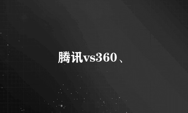 腾讯vs360、