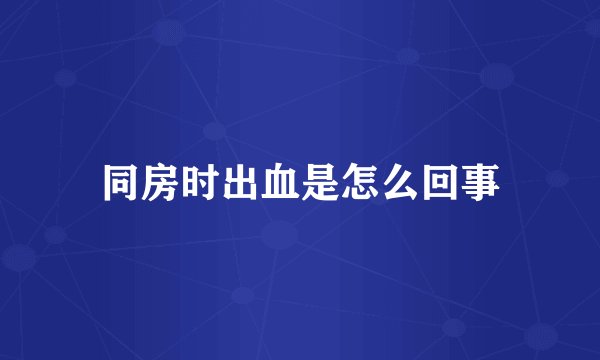 同房时出血是怎么回事