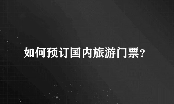 如何预订国内旅游门票？