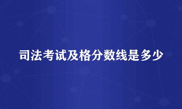 司法考试及格分数线是多少