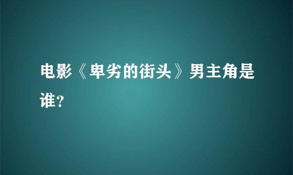 电影《卑劣的街头》男主角是谁?