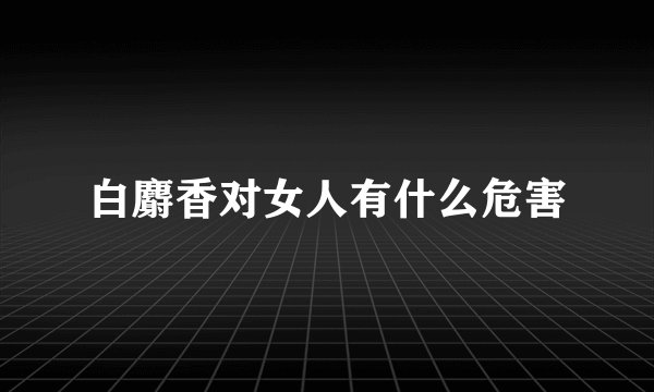 白麝香对女人有什么危害
