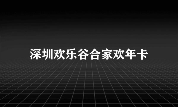 深圳欢乐谷合家欢年卡
