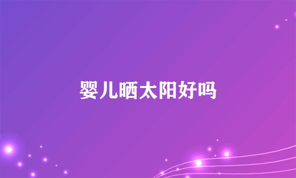 婴儿晒太阳好吗