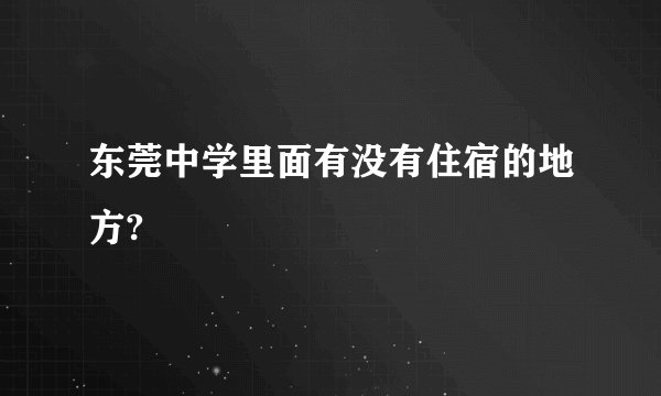 东莞中学里面有没有住宿的地方?