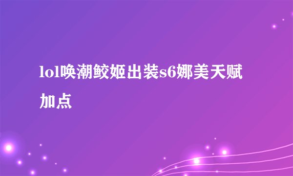 lol唤潮鲛姬出装s6娜美天赋加点