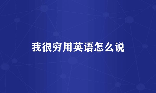 我很穷用英语怎么说