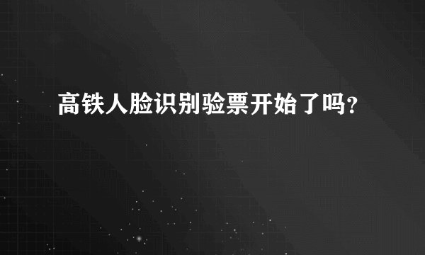 高铁人脸识别验票开始了吗？