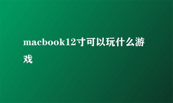 macbook12寸可以玩什么游戏