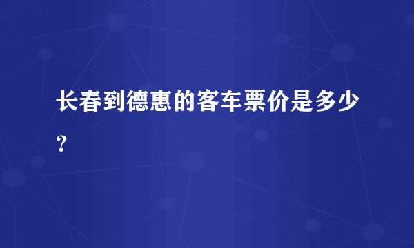 长春到德惠的客车票价是多少?