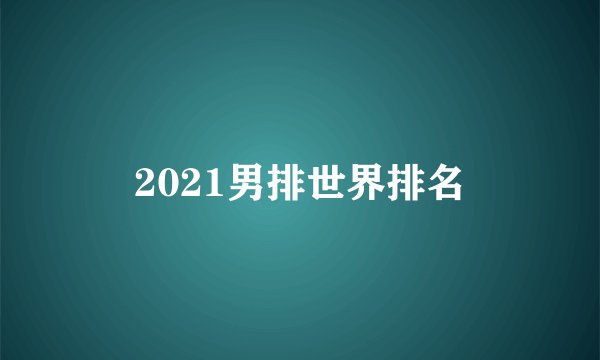 2021男排世界排名