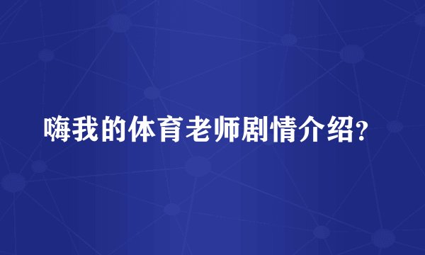 嗨我的体育老师剧情介绍？