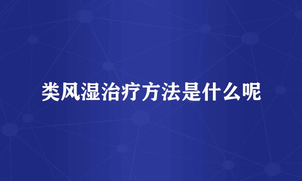 类风湿治疗方法是什么呢
