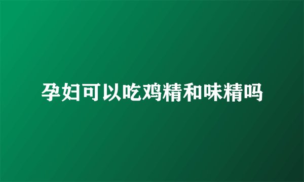 孕妇可以吃鸡精和味精吗