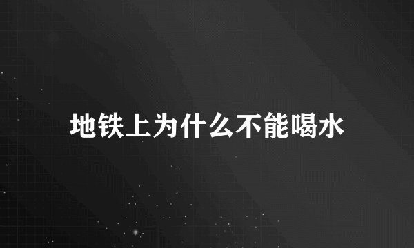 地铁上为什么不能喝水