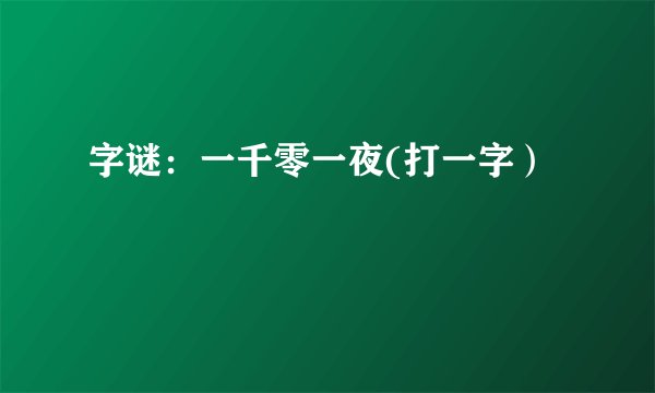 字谜：一千零一夜(打一字）