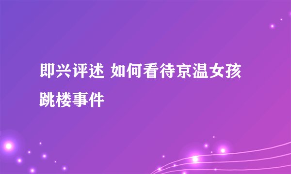 即兴评述 如何看待京温女孩跳楼事件