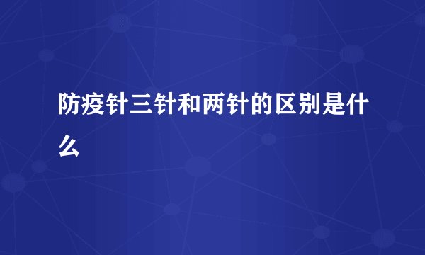 防疫针三针和两针的区别是什么