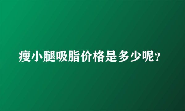 瘦小腿吸脂价格是多少呢？