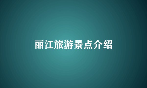 丽江旅游景点介绍