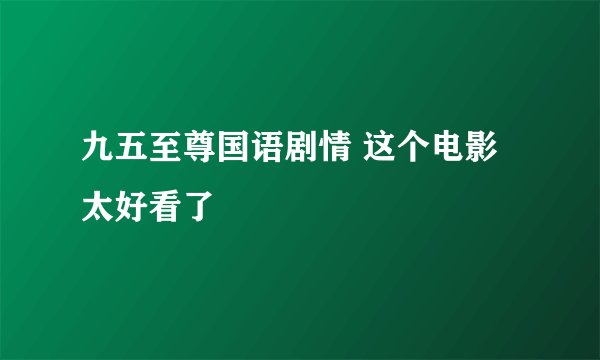 九五至尊国语剧情 这个电影太好看了