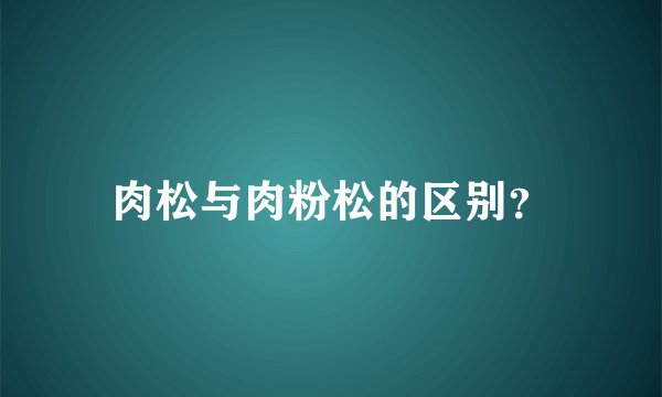 肉松与肉粉松的区别？