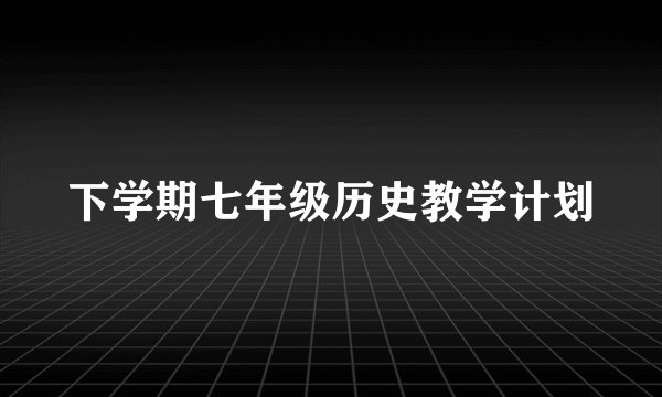下学期七年级历史教学计划