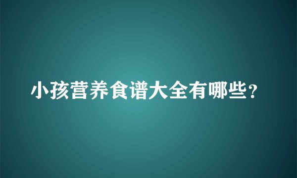 小孩营养食谱大全有哪些？