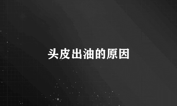 头皮出油的原因