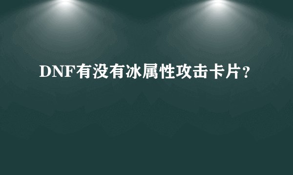 DNF有没有冰属性攻击卡片？