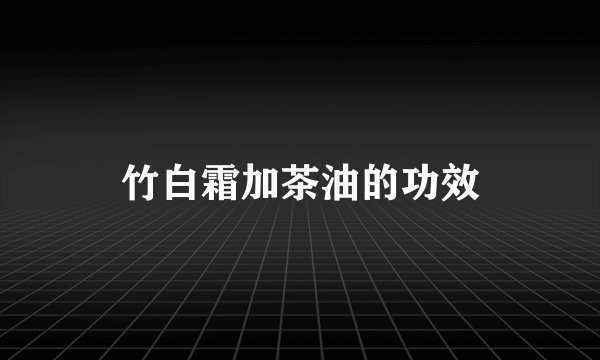 竹白霜加茶油的功效