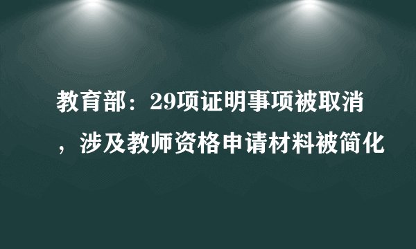 教育部：29项证明事项被取消，涉及教师资格申请材料被简化