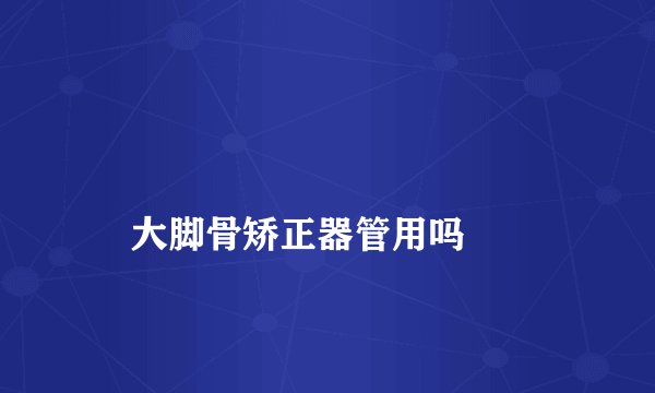 
    大脚骨矫正器管用吗
  