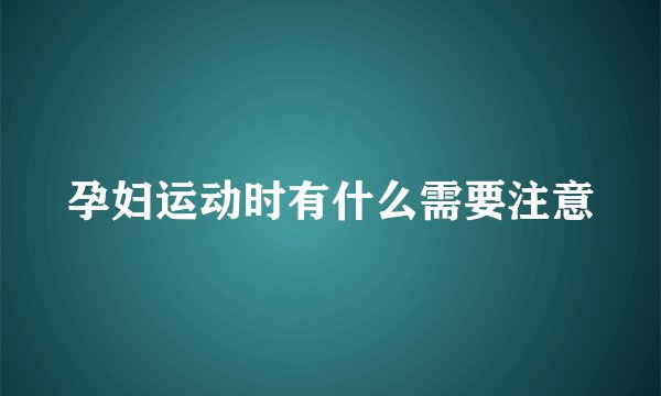孕妇运动时有什么需要注意