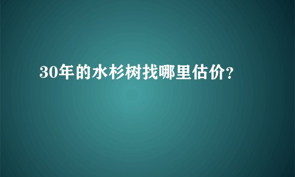 30年的水杉树找哪里估价?