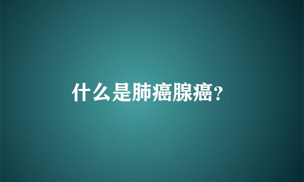 什么是肺癌腺癌？