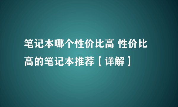 笔记本哪个性价比高 性价比高的笔记本推荐【详解】
