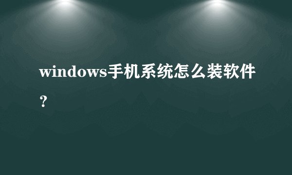 windows手机系统怎么装软件？