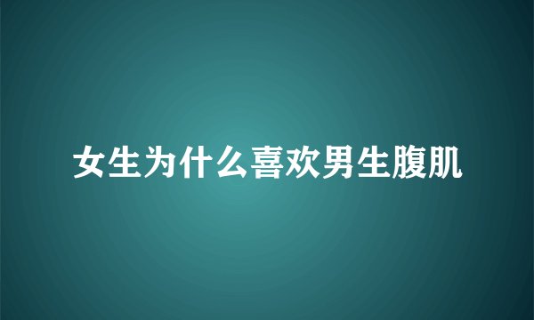 女生为什么喜欢男生腹肌