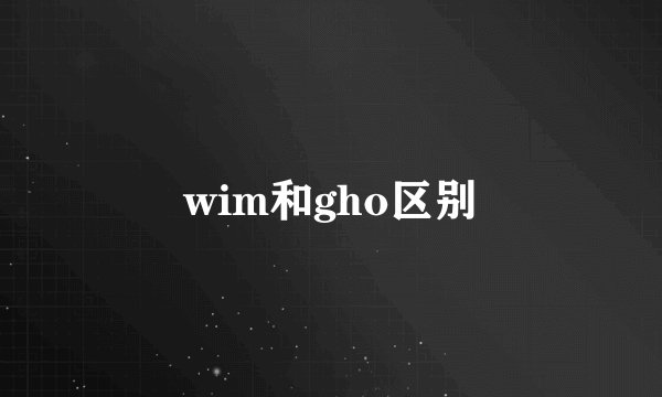 wim和gho区别