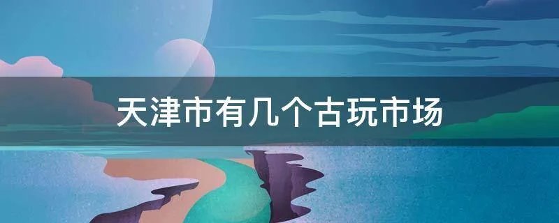 天津市有几个古玩市场