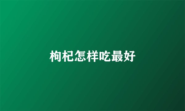 枸杞怎样吃最好
