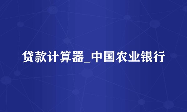 贷款计算器_中国农业银行