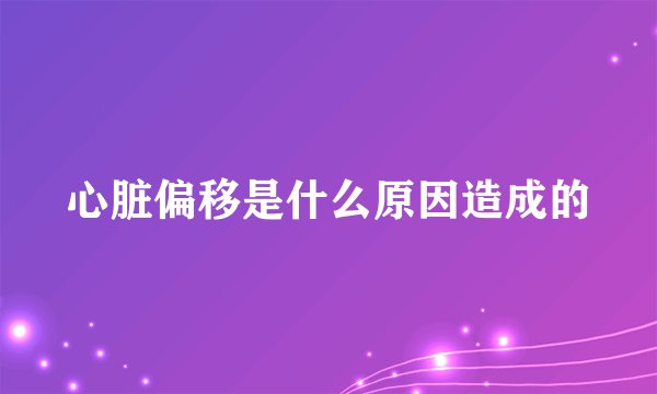 心脏偏移是什么原因造成的
