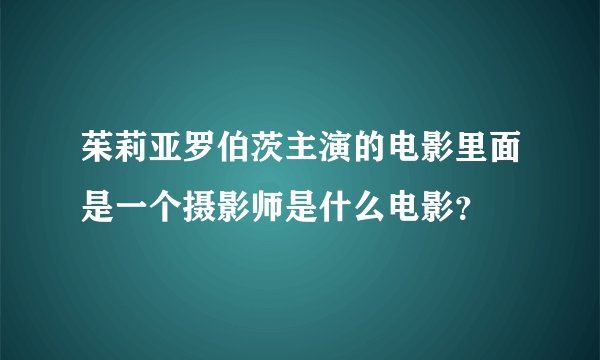 茱莉亚罗伯茨主演的电影里面是一个摄影师是什么电影？