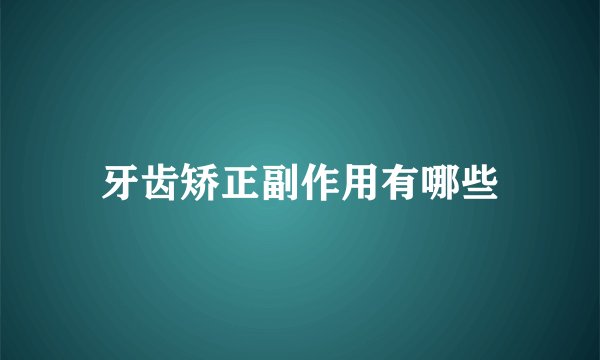 牙齿矫正副作用有哪些