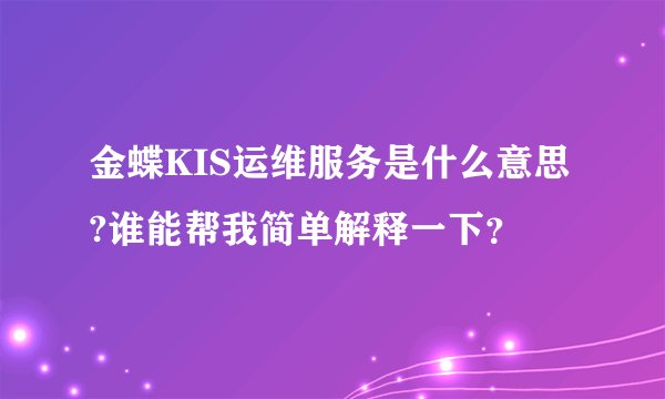 金蝶KIS运维服务是什么意思?谁能帮我简单解释一下？