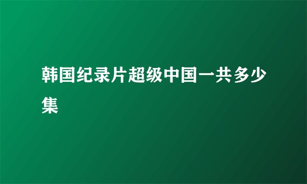 韩国纪录片超级中国一共多少集