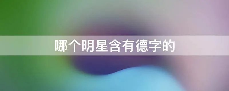 哪个明星含有德字的