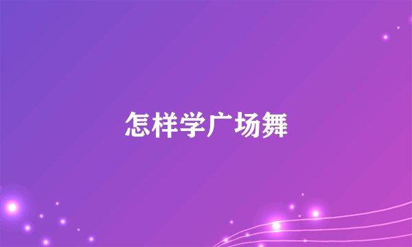 怎样学广场舞